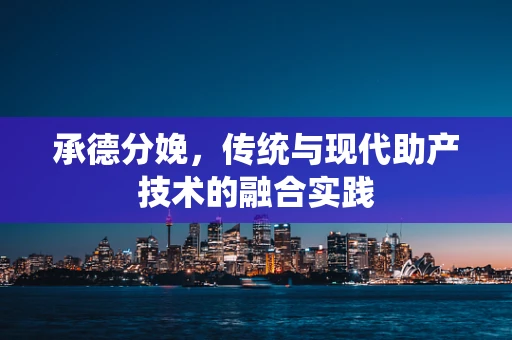 承德分娩，传统与现代助产技术的融合实践