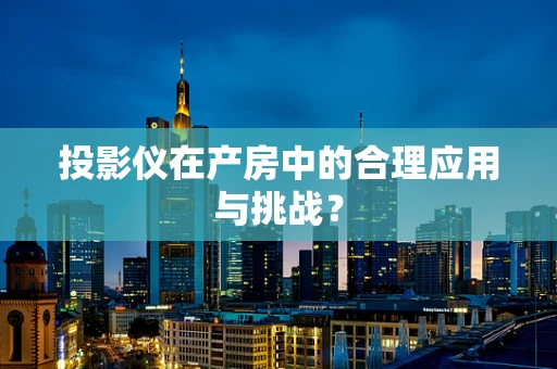 投影仪在产房中的合理应用与挑战？