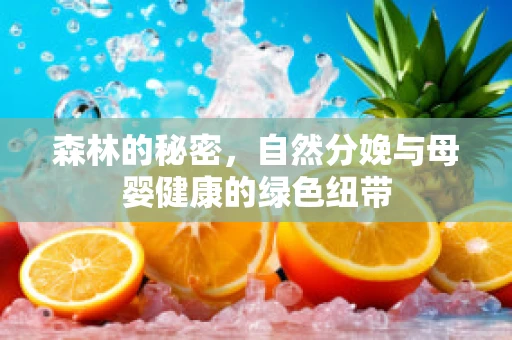 森林的秘密，自然分娩与母婴健康的绿色纽带
