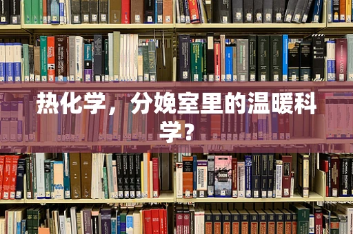 热化学，分娩室里的温暖科学？