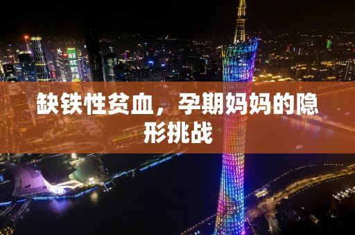 缺铁性贫血，孕期妈妈的隐形挑战