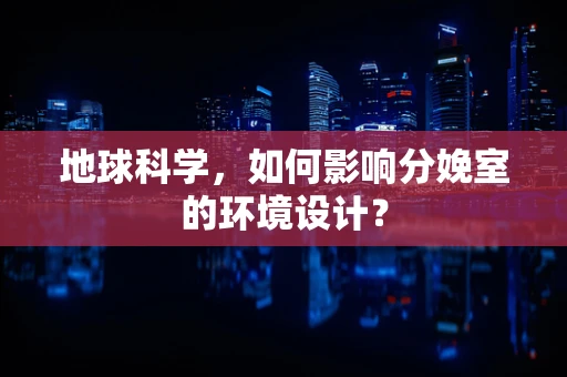 地球科学，如何影响分娩室的环境设计？