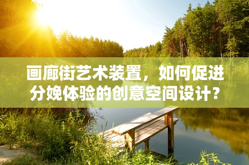 画廊街艺术装置，如何促进分娩体验的创意空间设计？