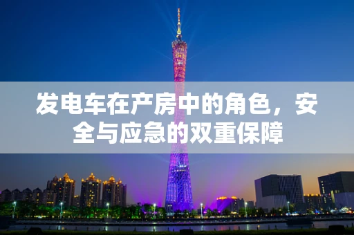 发电车在产房中的角色，安全与应急的双重保障