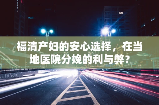 福清产妇的安心选择，在当地医院分娩的利与弊？
