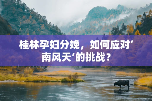 桂林孕妇分娩，如何应对‘南风天’的挑战？