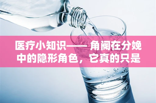 医疗小知识—— 角阀在分娩中的隐形角色，它真的只是水龙头吗？