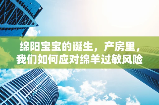 绵阳宝宝的诞生，产房里，我们如何应对绵羊过敏风险？