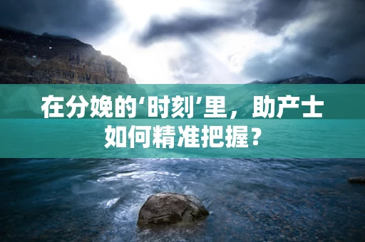在分娩的‘时刻’里，助产士如何精准把握？