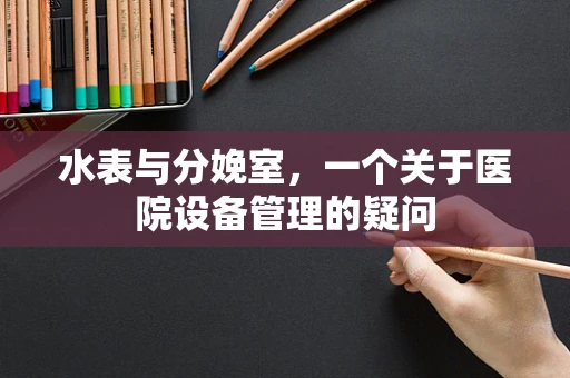 水表与分娩室，一个关于医院设备管理的疑问