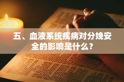 五、血液系统疾病对分娩安全的影响是什么？