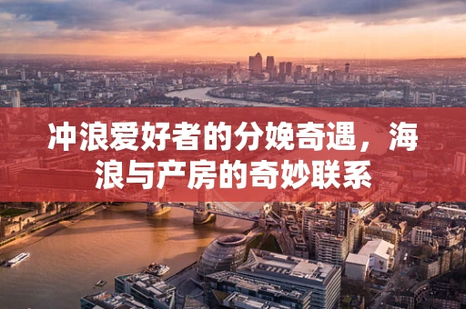 冲浪爱好者的分娩奇遇，海浪与产房的奇妙联系