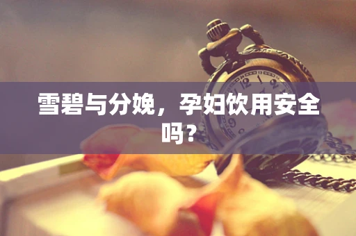 雪碧与分娩，孕妇饮用安全吗？
