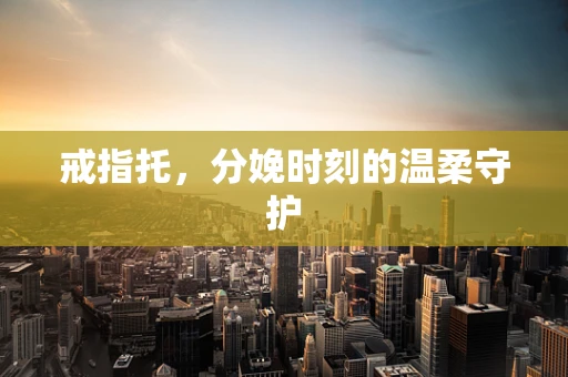 戒指托，分娩时刻的温柔守护