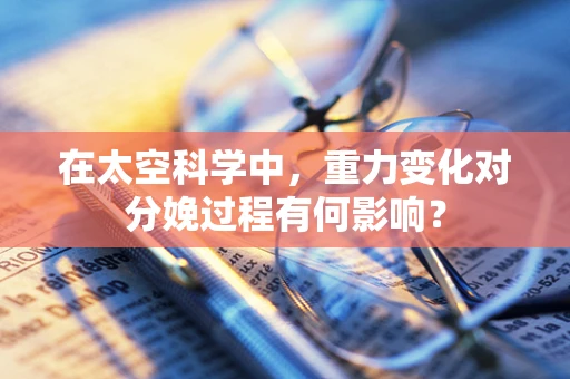 在太空科学中，重力变化对分娩过程有何影响？