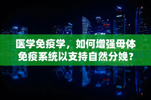 医学免疫学，如何增强母体免疫系统以支持自然分娩？