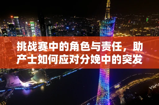 挑战赛中的角色与责任，助产士如何应对分娩中的突发情况？
