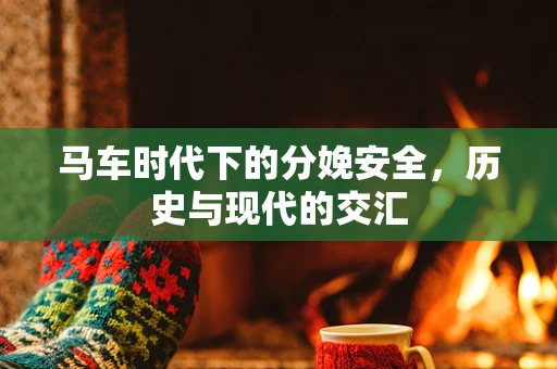 马车时代下的分娩安全，历史与现代的交汇