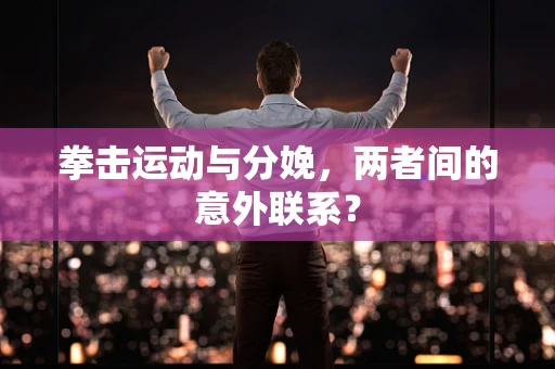 拳击运动与分娩，两者间的意外联系？