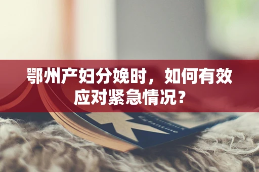 鄂州产妇分娩时，如何有效应对紧急情况？