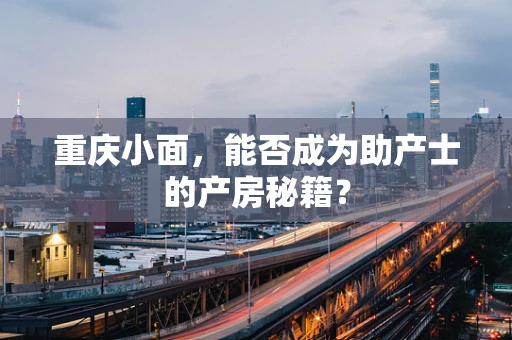重庆小面，能否成为助产士的产房秘籍？