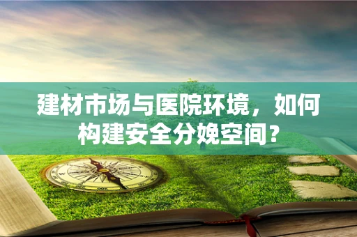 建材市场与医院环境，如何构建安全分娩空间？