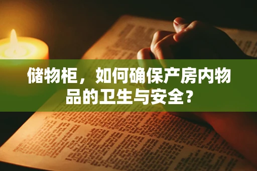 储物柜，如何确保产房内物品的卫生与安全？