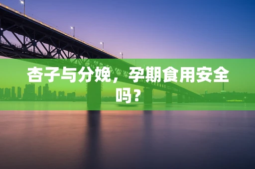 杏子与分娩，孕期食用安全吗？