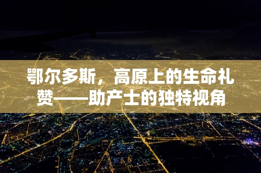 鄂尔多斯，高原上的生命礼赞——助产士的独特视角