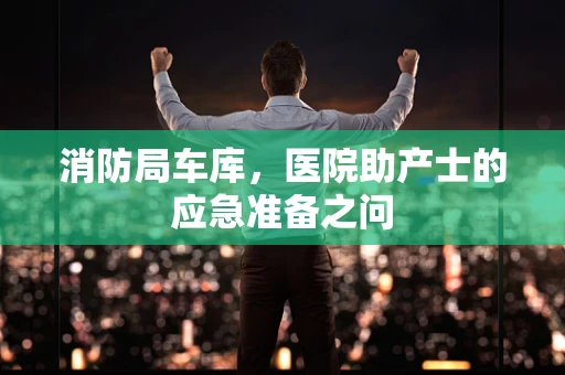 消防局车库，医院助产士的应急准备之问