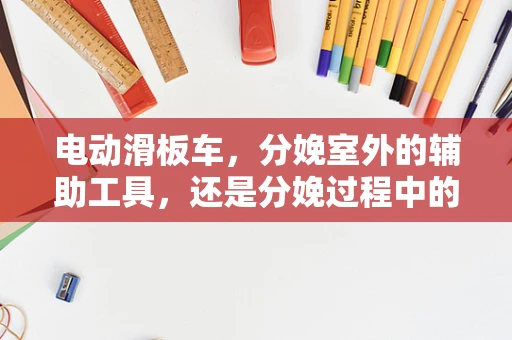 电动滑板车，分娩室外的辅助工具，还是分娩过程中的‘新宠’？