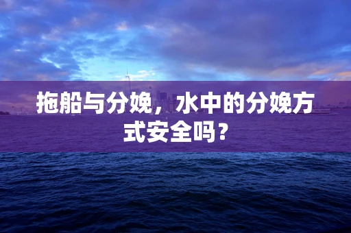 拖船与分娩，水中的分娩方式安全吗？