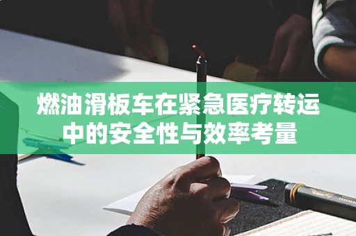 燃油滑板车在紧急医疗转运中的安全性与效率考量