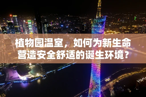 植物园温室，如何为新生命营造安全舒适的诞生环境？