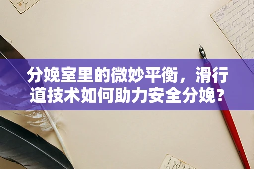 分娩室里的微妙平衡，滑行道技术如何助力安全分娩？