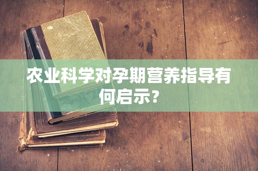 农业科学对孕期营养指导有何启示？