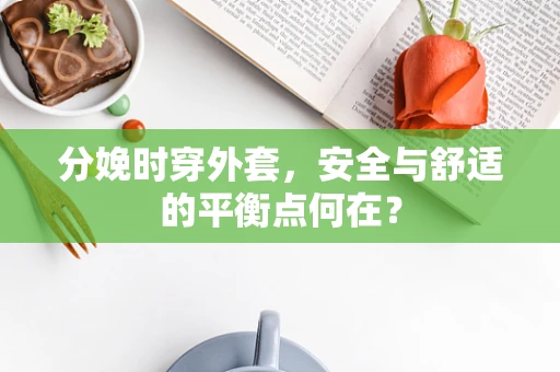 分娩时穿外套，安全与舒适的平衡点何在？