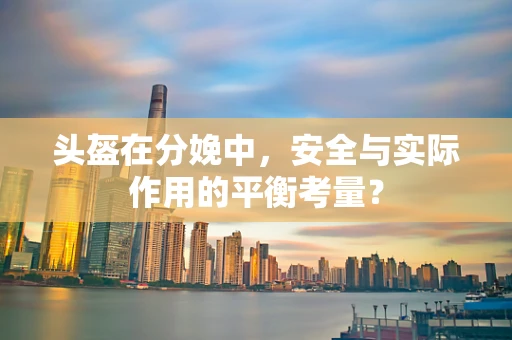头盔在分娩中，安全与实际作用的平衡考量？