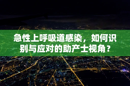 急性上呼吸道感染，如何识别与应对的助产士视角？