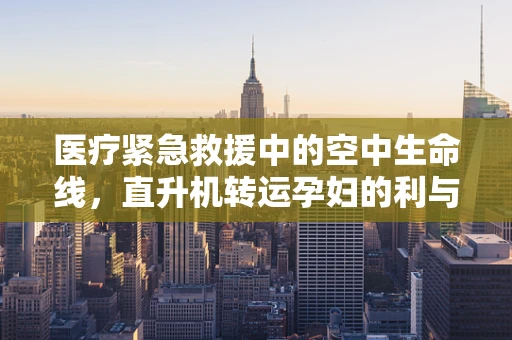 医疗紧急救援中的空中生命线，直升机转运孕妇的利与弊
