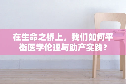 在生命之桥上，我们如何平衡医学伦理与助产实践？