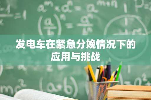发电车在紧急分娩情况下的应用与挑战