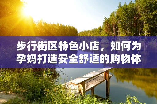 步行街区特色小店，如何为孕妈打造安全舒适的购物体验？
