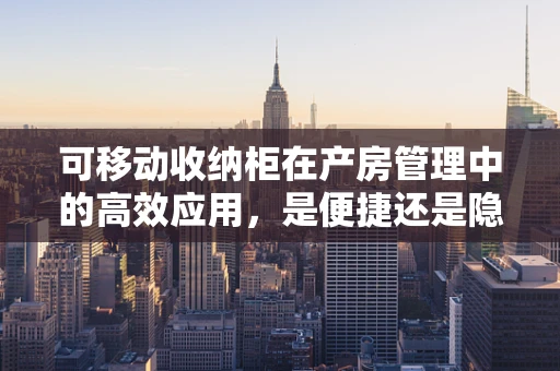 可移动收纳柜在产房管理中的高效应用，是便捷还是隐患？