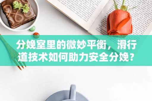 分娩室里的微妙平衡，滑行道技术如何助力安全分娩？
