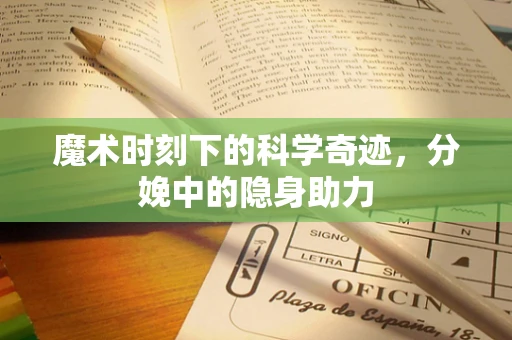 魔术时刻下的科学奇迹，分娩中的隐身助力