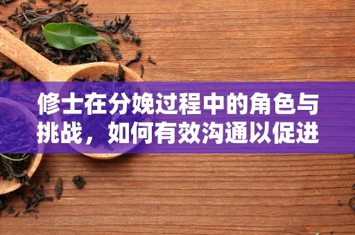修士在分娩过程中的角色与挑战，如何有效沟通以促进自然分娩？