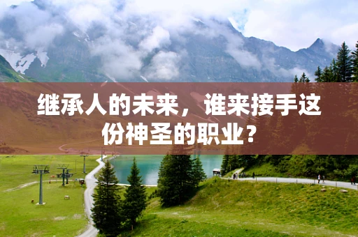 继承人的未来，谁来接手这份神圣的职业？