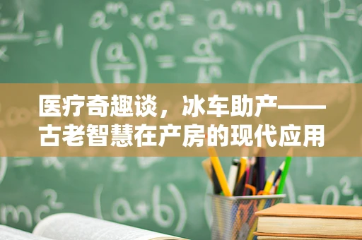 医疗奇趣谈，冰车助产——古老智慧在产房的现代应用？