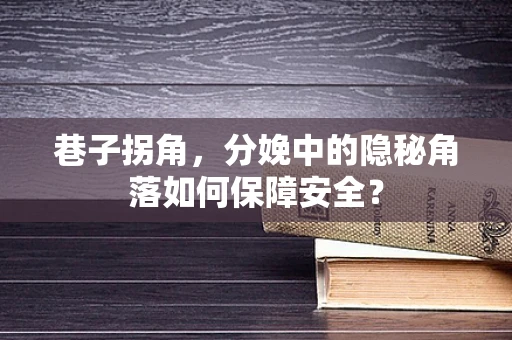巷子拐角，分娩中的隐秘角落如何保障安全？